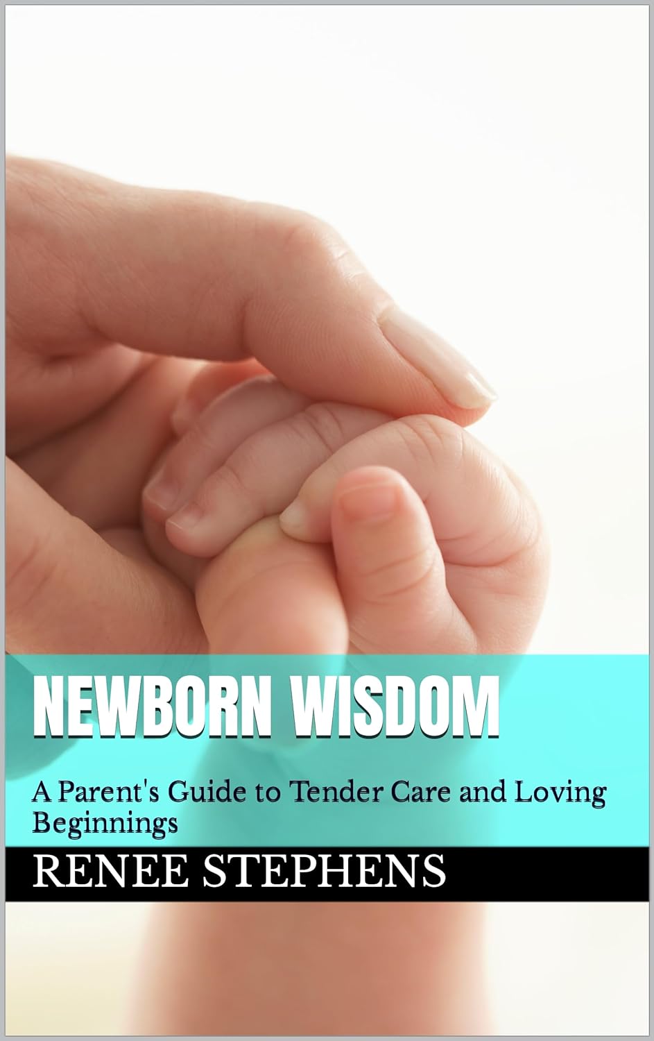 Newborn Wisdom: A Parents Guide to Tender Care and Loving Beginnings     Kindle Edition